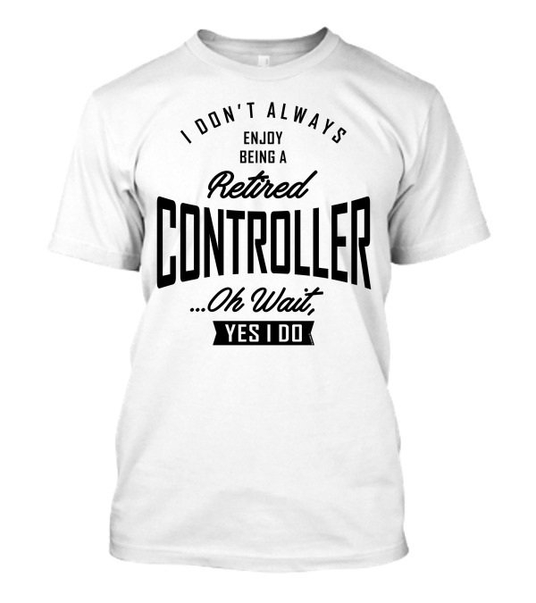 I Don't Always Enjoy Being A Retired Controller Oh Wait Yes I Do T-Shirt