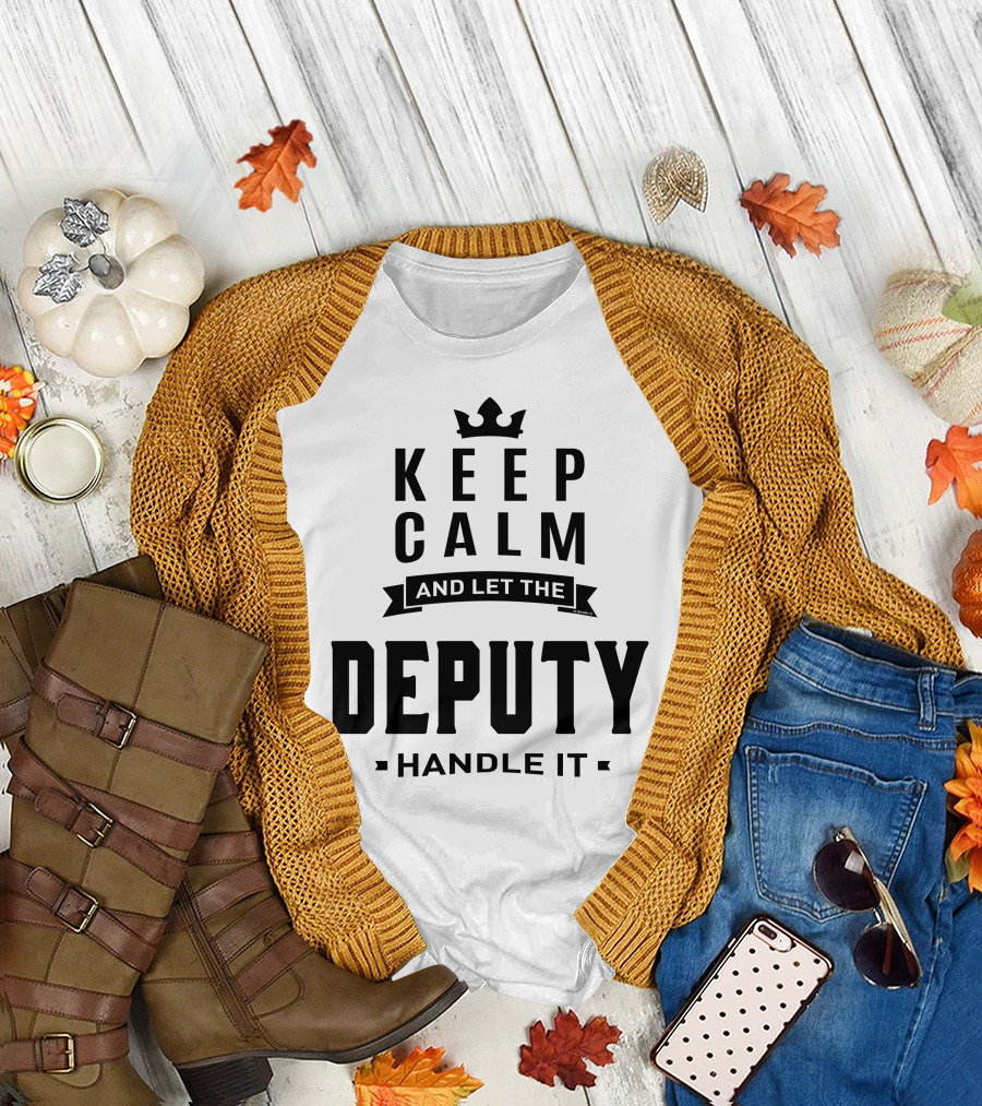 KEEP CALM AND LET THE DEPUTY HANDLE IT T-Shirt