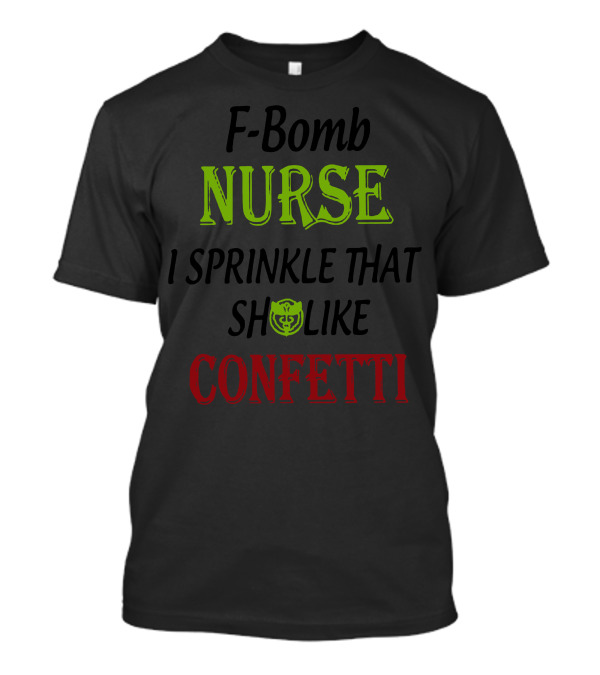 F Bomb Nurse I Sprinkle That Shield Like Confetti T-Shirt