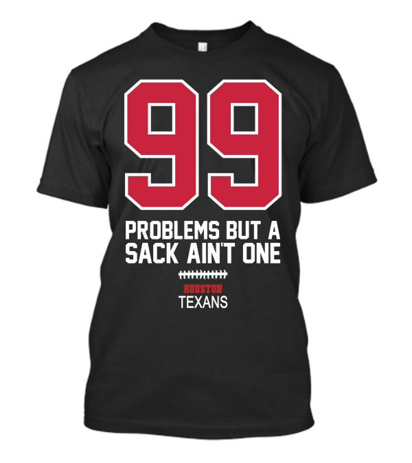 99 Problems But A Sack Ain't One Houston Texans T-Shirt