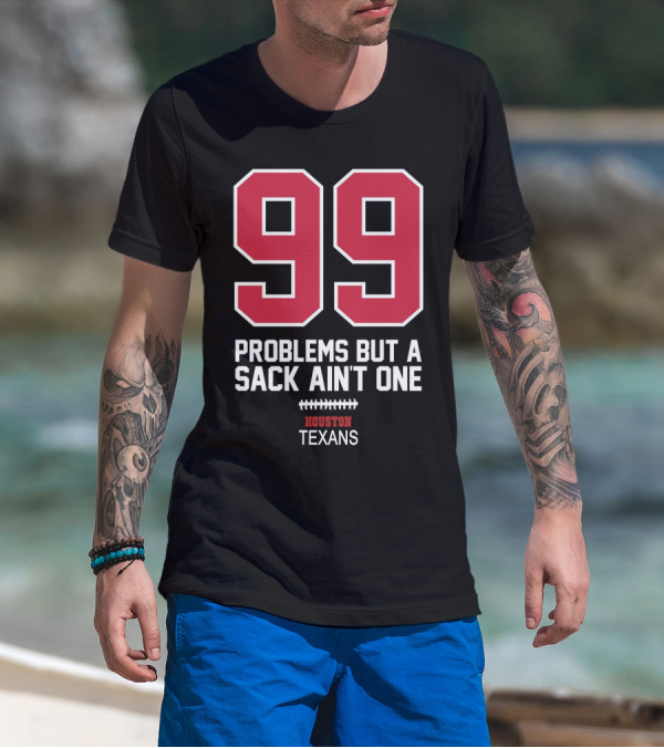 99 Problems But A Sack Ain't One Houston Texans T-Shirt