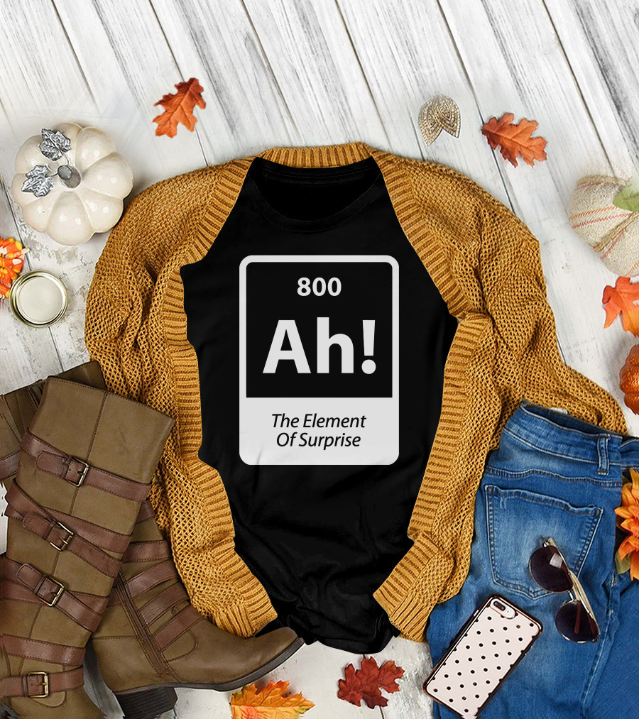 800 Ah The Element Of Surprise T-Shirt