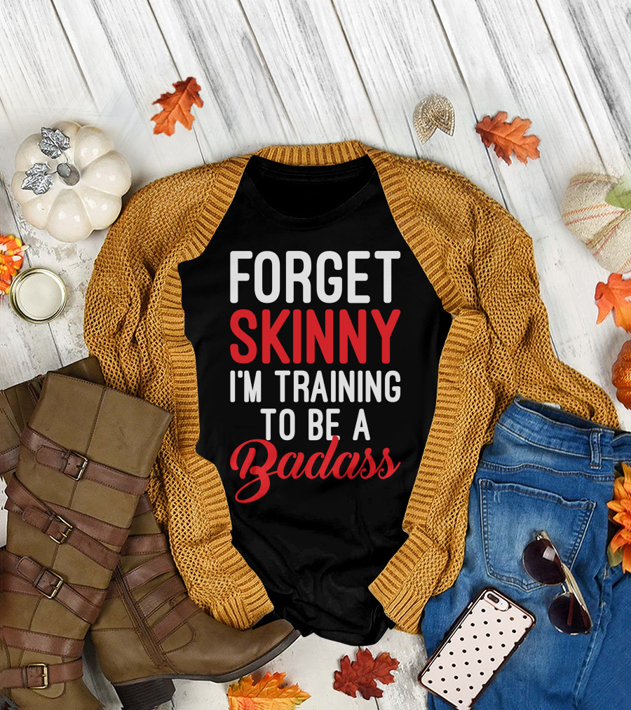 FORGET SKINNY I'M TRAINING TO BE A BADASS T-Shirt