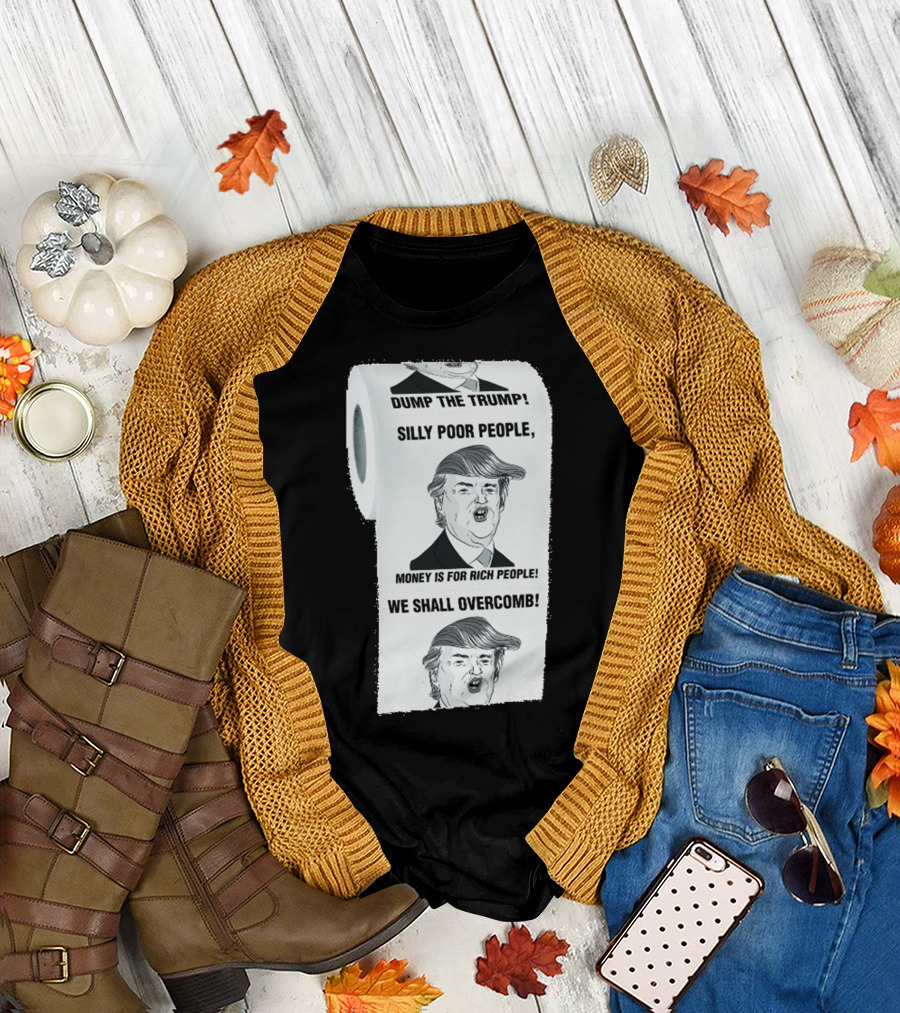 Dump the Trump Silly Poor People Money Is for Rich People We Shall Overcomb T-Shirt