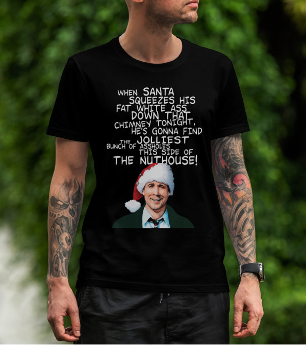 When Santa Squeezes His Fat White Ass Down That Chimney Tonight Find The Jolliest Bunch This Side Of The Nuthouse T-Shirt