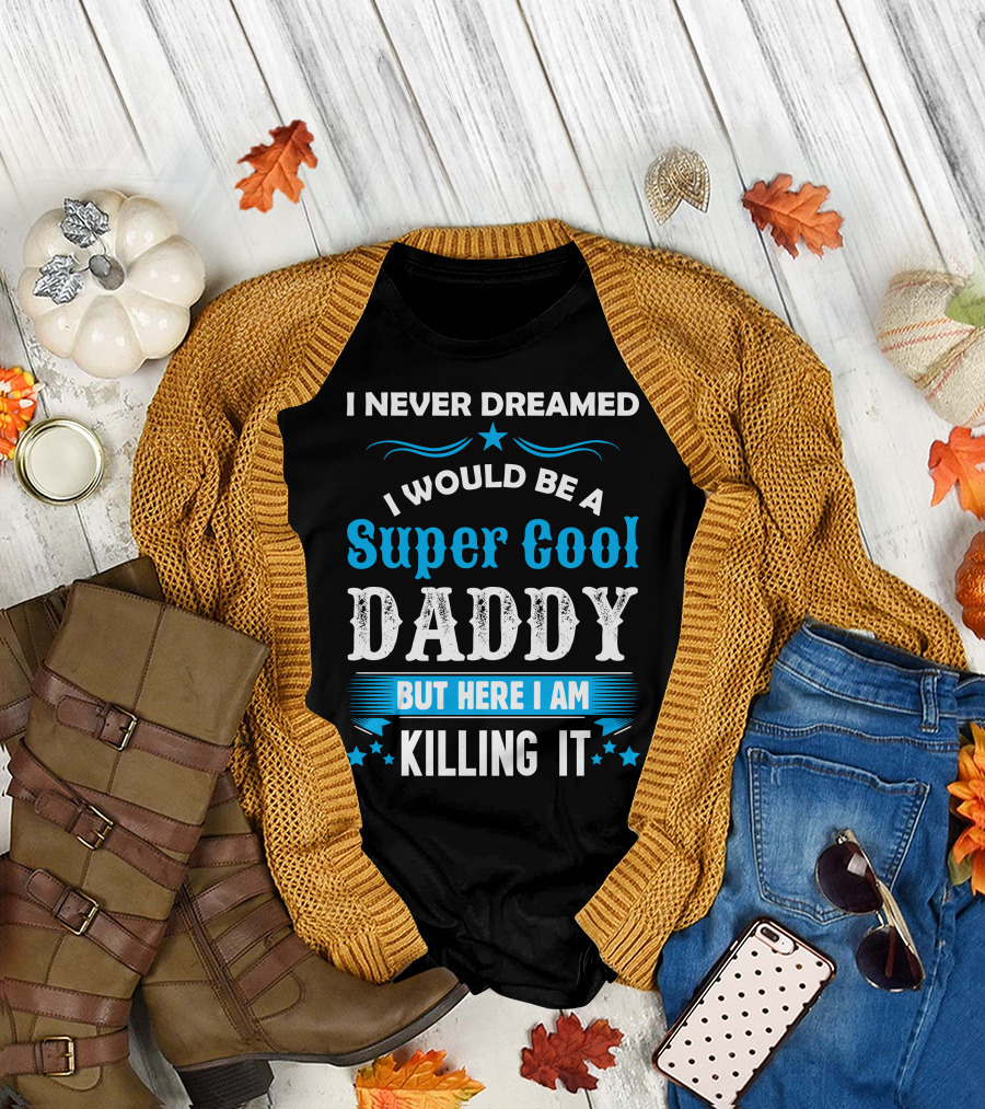 I Never Dreamed I Would Be A Super Cool Daddy But Here I Am Killing It T-Shirt
