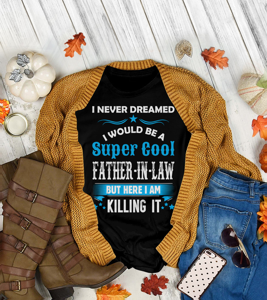 I Never Dreamed I Would Be A Super Cool Father-In-Law But Here I Am Killing It T-Shirt