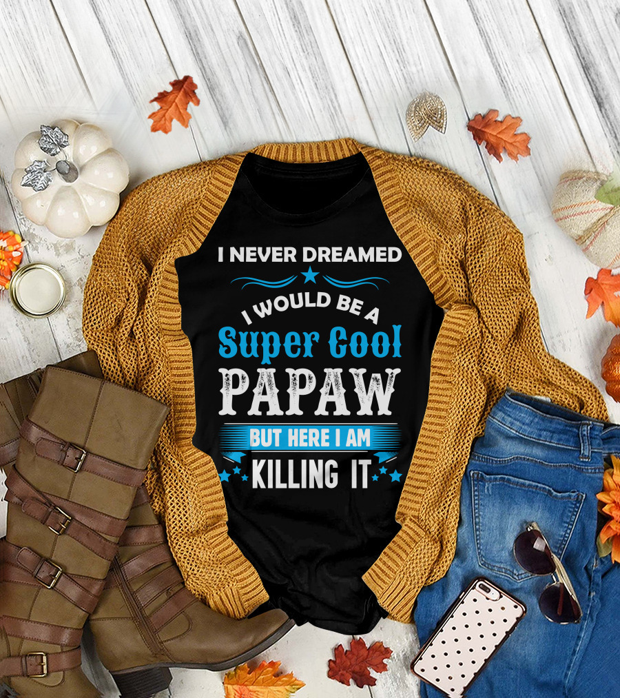 I Never Dreamed I Would Be A Super Cool Papaw But Here I Am Killing It T-Shirt