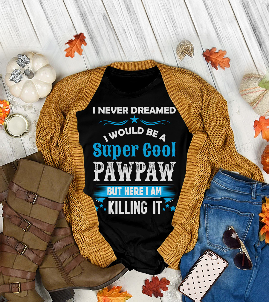 I Never Dreamed I Would Be A Super Cool Pawpaw But Here I Am Killing It T-Shirt