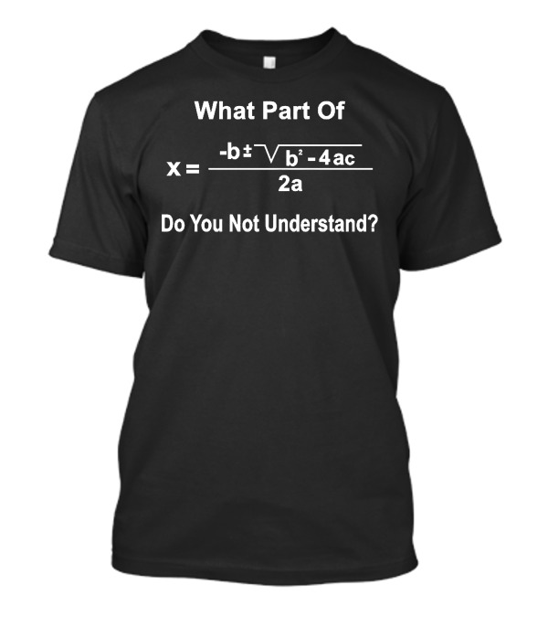 What Part Of X = -b ± √b²-4ac / 2a Do You Not Understand T-Shirt
