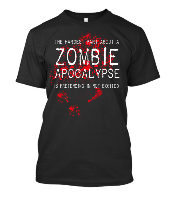 The Hardest Part About A Zombie Apocalypse Is Pretending I'm Not Excited T-Shirt