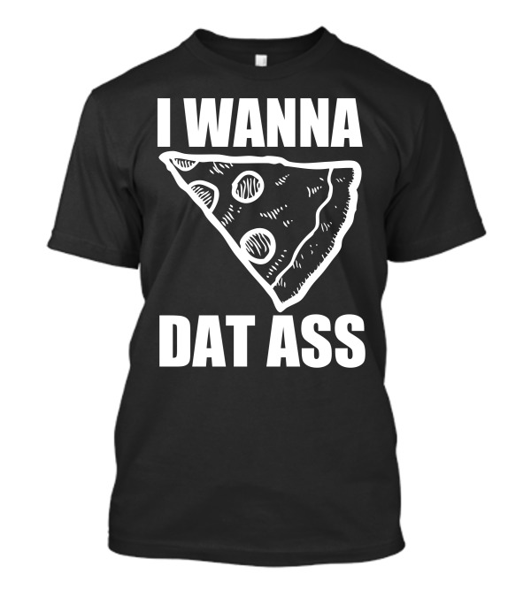 I Wanna Pizza Dat Ass Slice T-Shirt