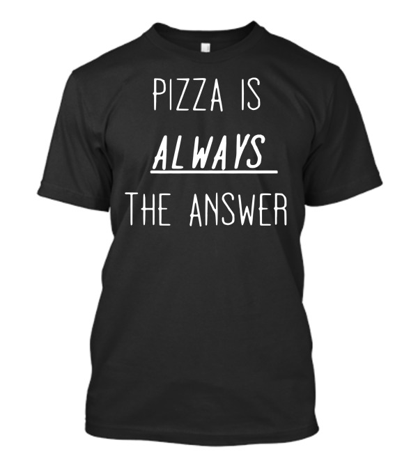 Pizza Is Always The Answer T-Shirt