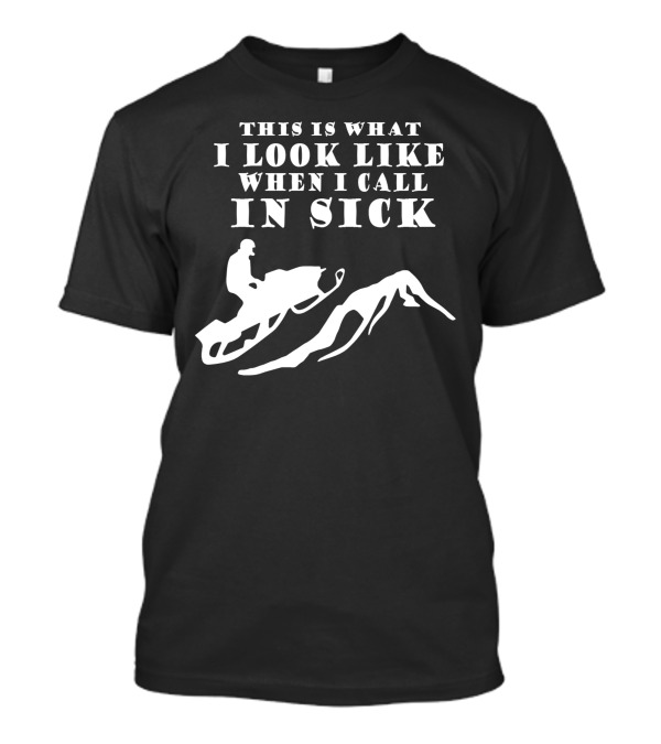 This Is What I Look Like When I Call In Sick Snowmobile T-Shirt