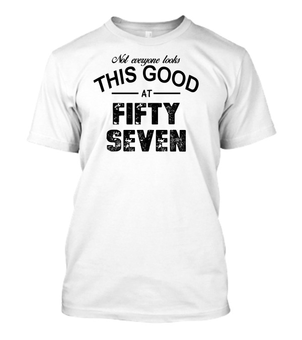 Not Everyone Looks This Good At Fifty Seven T-Shirt