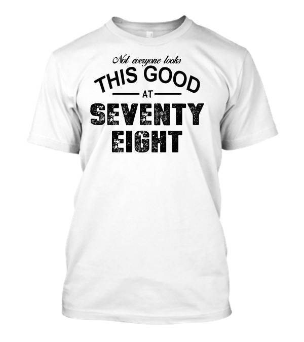 Not Everyone Looks This Good At Seventy Eight T-Shirt