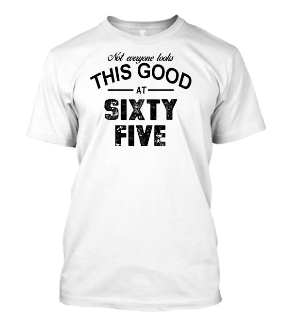 Not Everyone Looks This Good At Sixty Five T-Shirt