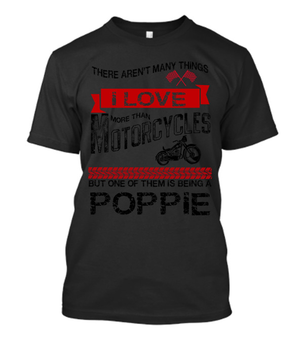 There Aren't Many Things I Love More Than Motorcycles But One Of Them Is Being A Poppie T-Shirt