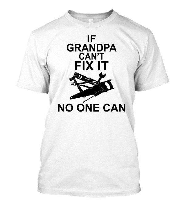 IF GRANDPA CAN'T FIX IT NO ONE CAN T-Shirt
