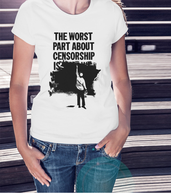 The Worst Part About Censorship Is T-Shirt