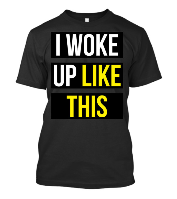 I Woke Up Like This T-Shirt