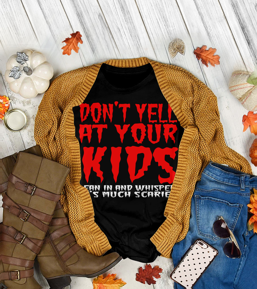 DON'T YELL AT YOUR KIDS LEAN IN AND WHISPER IT'S MUCH SCARIER T-Shirt