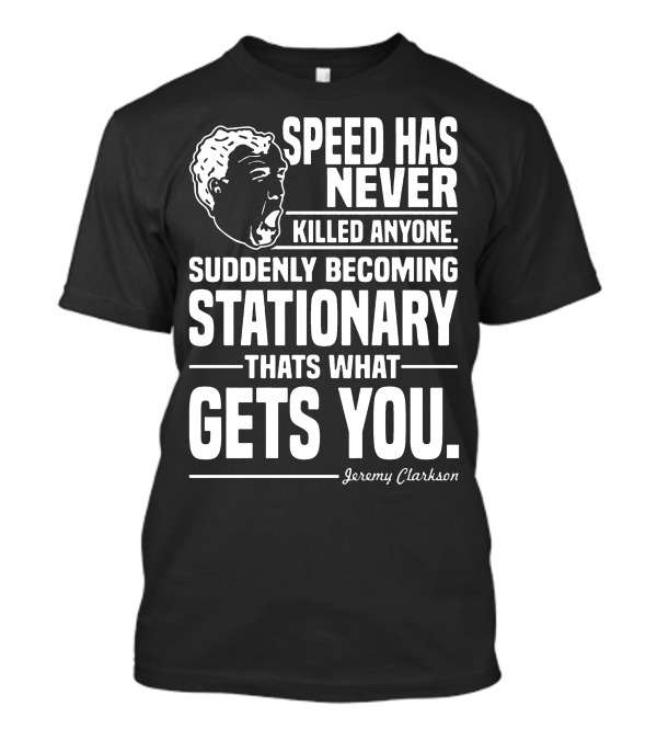 Grand Tour Jeremy Clarkson Speed Has Never Killed Anyone Suddenly Becoming Stationary That's What Gets You T-Shirt