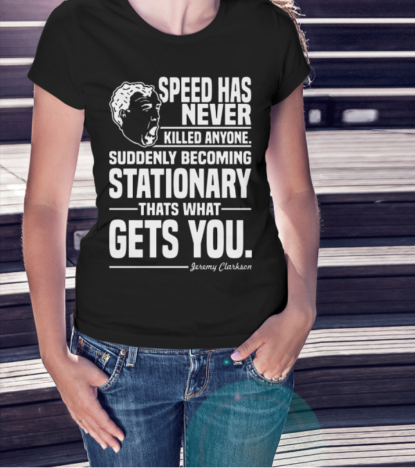 Grand Tour Jeremy Clarkson Speed Has Never Killed Anyone Suddenly Becoming Stationary That's What Gets You T-Shirt
