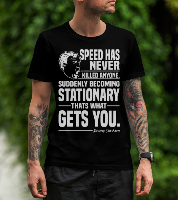 Grand Tour Jeremy Clarkson Speed Has Never Killed Anyone Suddenly Becoming Stationary That's What Gets You T-Shirt