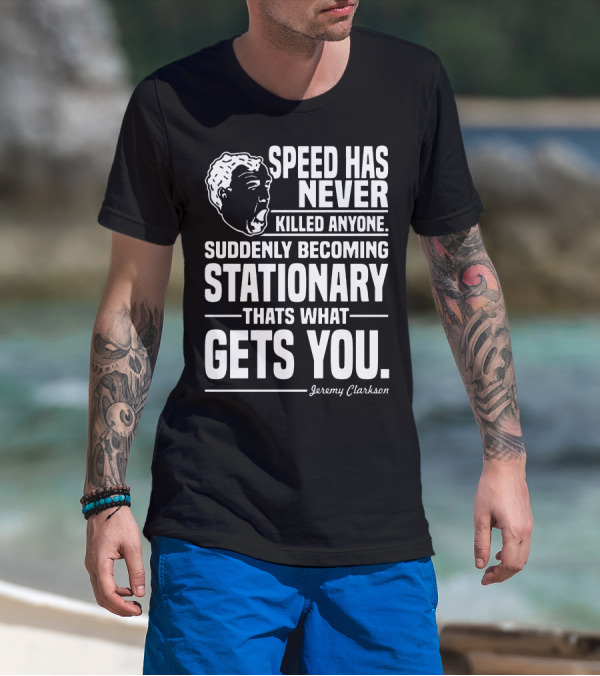 Grand Tour Jeremy Clarkson Speed Has Never Killed Anyone Suddenly Becoming Stationary That's What Gets You T-Shirt