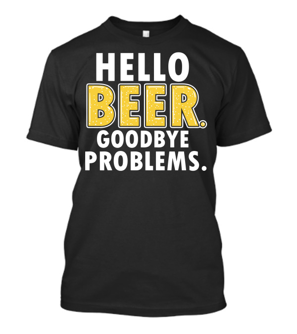 HELLO BEER GOODBYE PROBLEMS T-Shirt