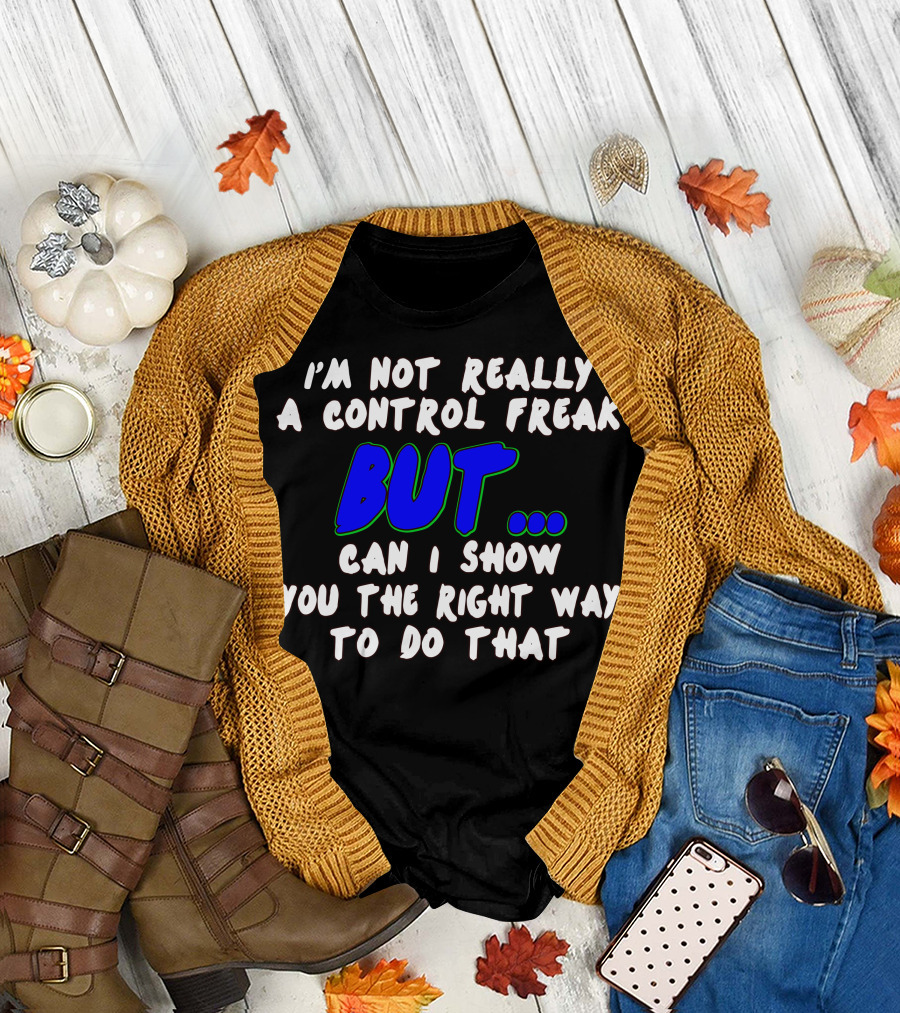I’m Not Really a Control Freak But Can I Show You the Right Way to Do That T-Shirt