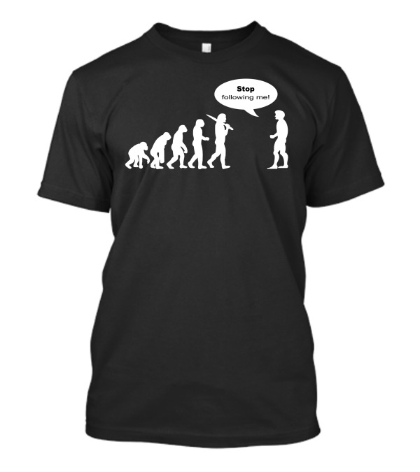 Stop Following Me Funny Darwin's Evolution Parody With Speech Bubble T-Shirt