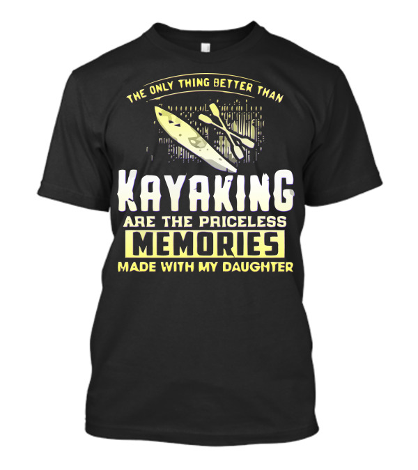 The Only Thing Better Than Kayaking Are The Priceless Memories Made With My Daughter T-Shirt