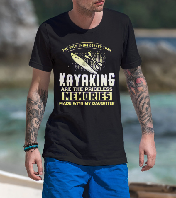 The Only Thing Better Than Kayaking Are The Priceless Memories Made With My Daughter T-Shirt