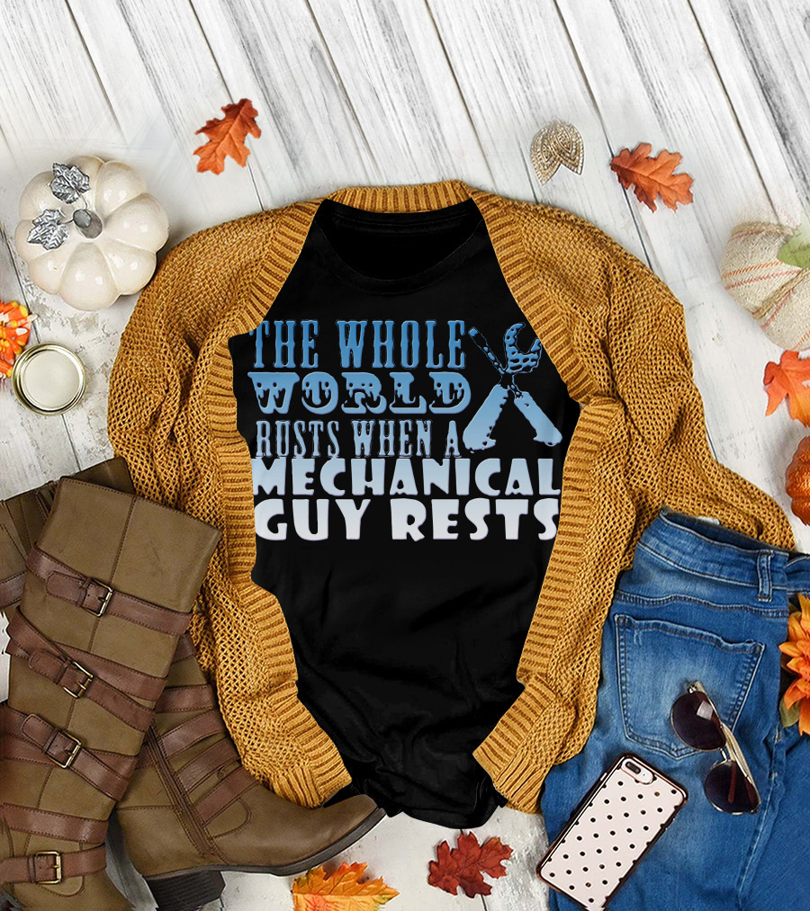 THE WHOLE WORLD RUSTS WHEN A MECHANICAL GUY RESTS T-Shirt