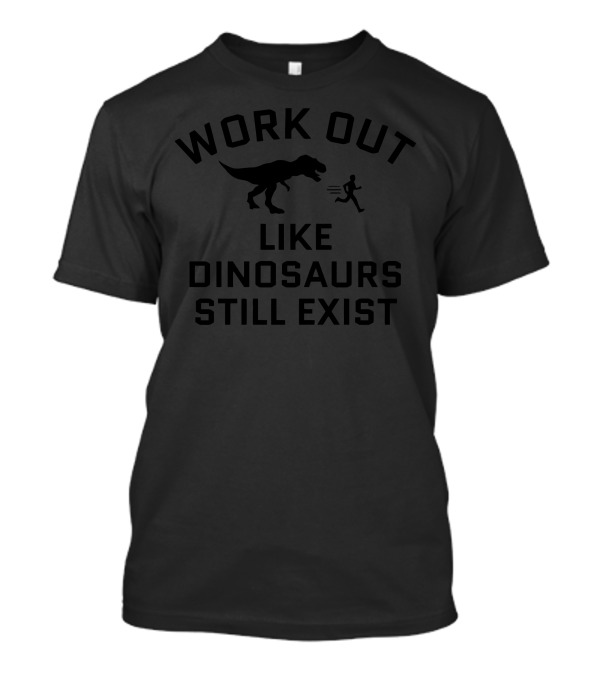 Work Out Like Dinosaurs Still Exist T-Shirt