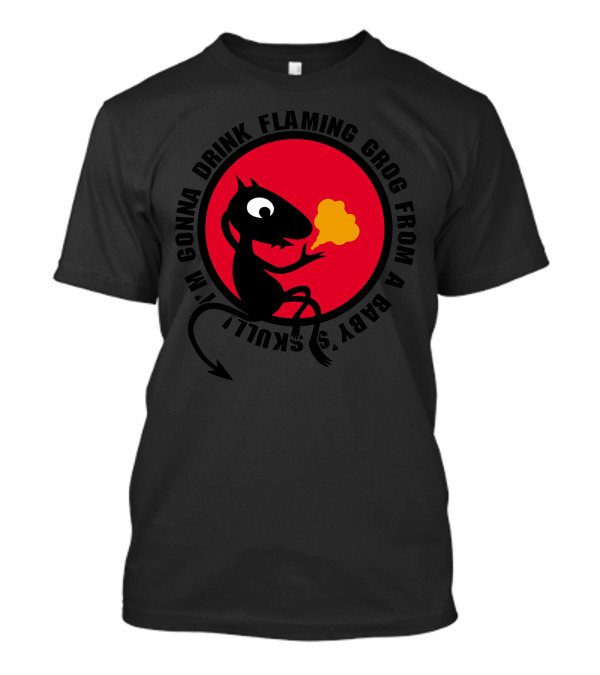 I'm Gonna Drink Flaming Grog From A Baby's Skull Devil Not A Cat T-Shirt