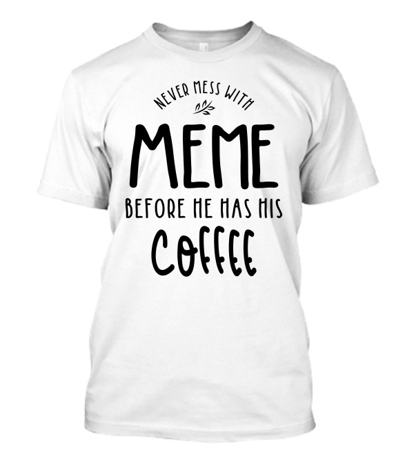 Never Mess With Meme Before He Has His Coffee T-Shirt