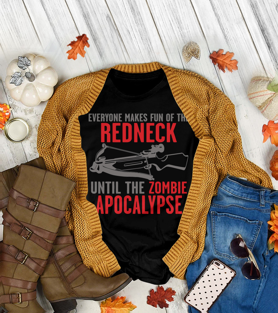 Everyone Makes Fun Of The Redneck Until The Zombie Apocalypse T-Shirt