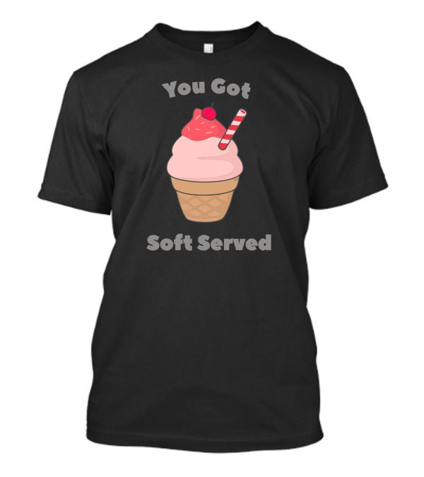 You Got Soft Served Ice Cream Pun With Cone And Cherry T-Shirt