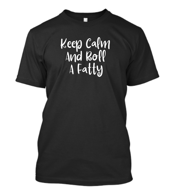 Keep Calm And Roll A Fatty Phrase T-Shirt