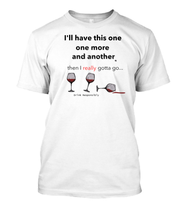 I'll Have This One One More And Another Then I Really Gotta Go Drink Responsibly T-Shirt