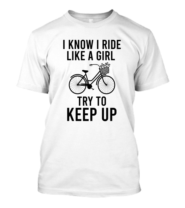 I Know I Ride Like A Girl Try To Keep Up Bicycle Basket With Flowers T-Shirt
