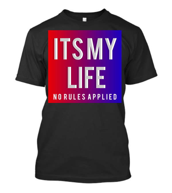 ITS MY LIFE NO RULES APPLIED T-Shirt
