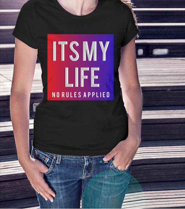 ITS MY LIFE NO RULES APPLIED T-Shirt