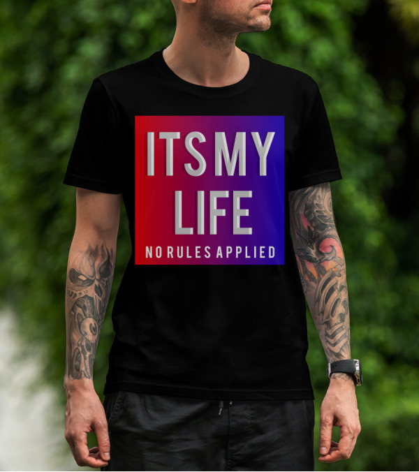 ITS MY LIFE NO RULES APPLIED T-Shirt