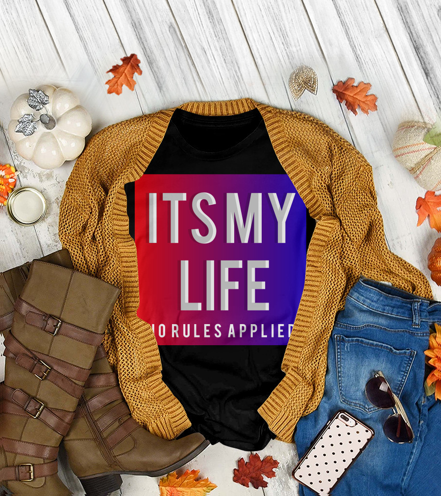 ITS MY LIFE NO RULES APPLIED T-Shirt