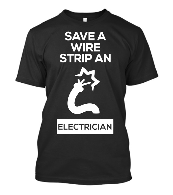 Save A Wire Strip An Electrician Electrician T-Shirt