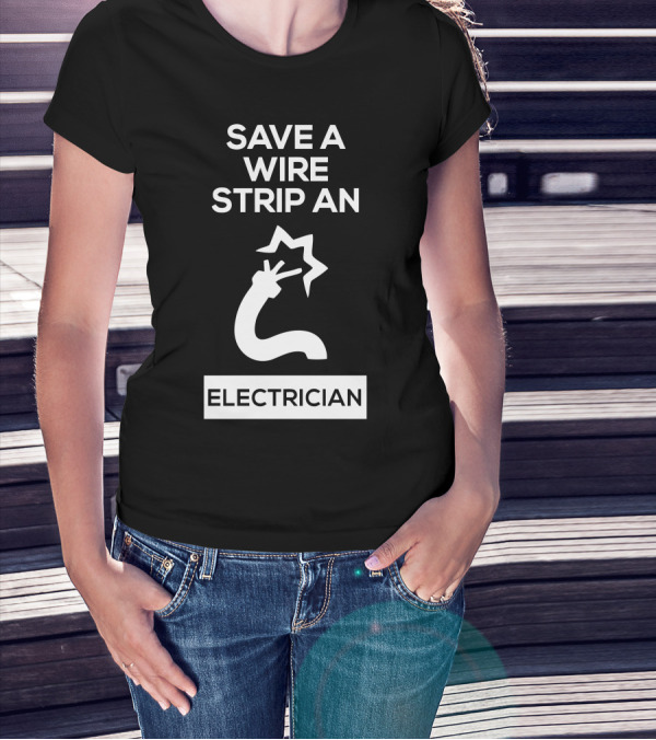 Save A Wire Strip An Electrician Electrician T-Shirt